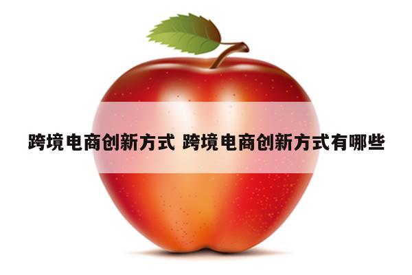 跨境电商创新方式 跨境电商创新方式有哪些
