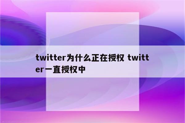 twitter为什么正在授权 twitter一直授权中