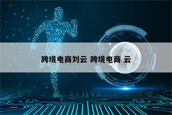 跨境电商刘云 跨境电商 云