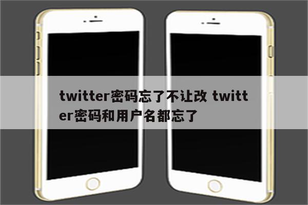 twitter密码忘了不让改 twitter密码和用户名都忘了