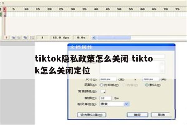 tiktok隐私政策怎么关闭 tiktok怎么关闭定位