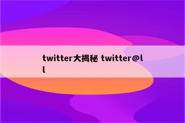 twitter大揭秘 twitter@ll