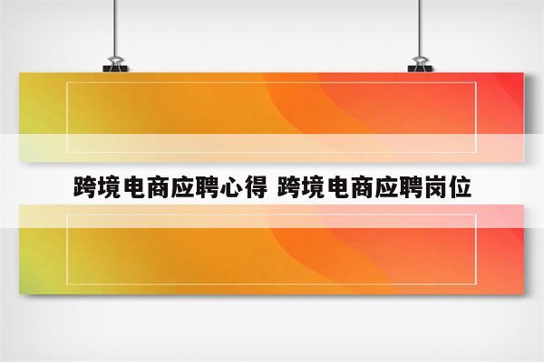 跨境电商应聘心得 跨境电商应聘岗位