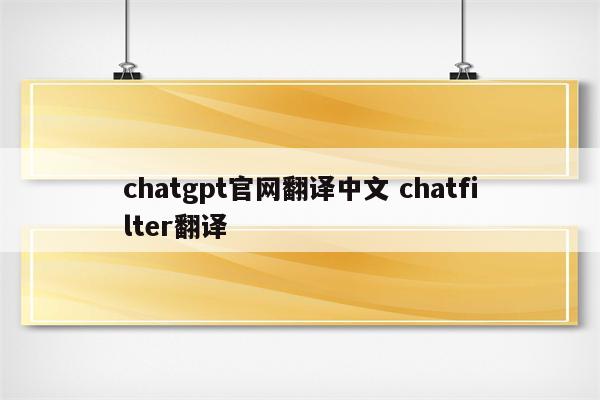 chatgpt官网翻译中文 chatfilter翻译