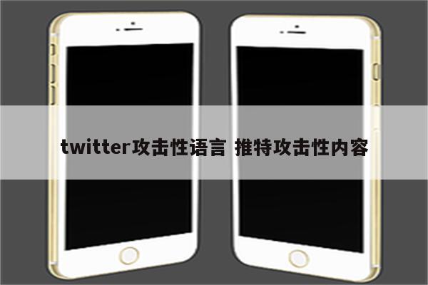 twitter攻击性语言 推特攻击性内容