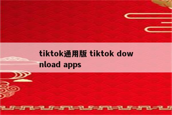 tiktok通用版 tiktok download apps