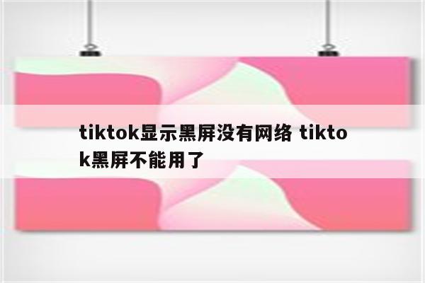 tiktok显示黑屏没有网络 tiktok黑屏不能用了