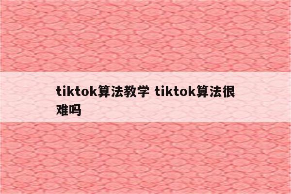 tiktok算法教学 tiktok算法很难吗