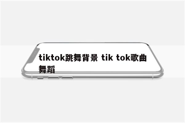 tiktok跳舞背景 tik tok歌曲舞蹈