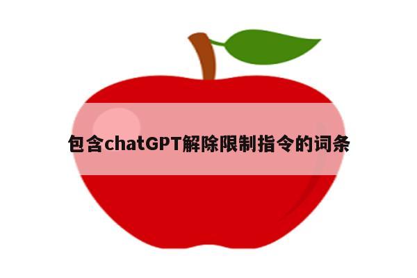 包含chatGPT解除限制指令的词条
