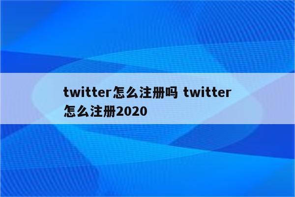 twitter怎么注册吗 twitter怎么注册2020