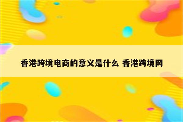 香港跨境电商的意义是什么 香港跨境网