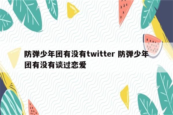 防弹少年团有没有twitter 防弹少年团有没有谈过恋爱
