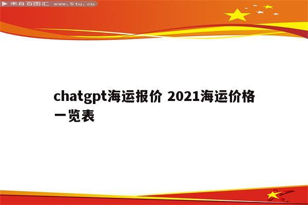 chatgpt海运报价 2021海运价格一览表