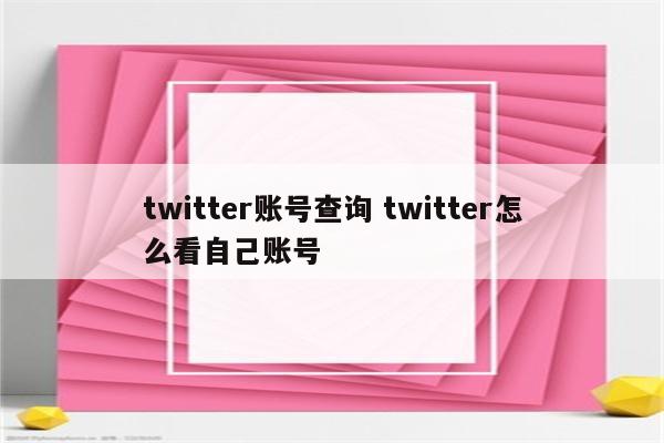 twitter账号查询 twitter怎么看自己账号