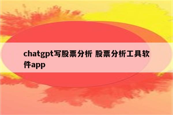 chatgpt写股票分析 股票分析工具软件app