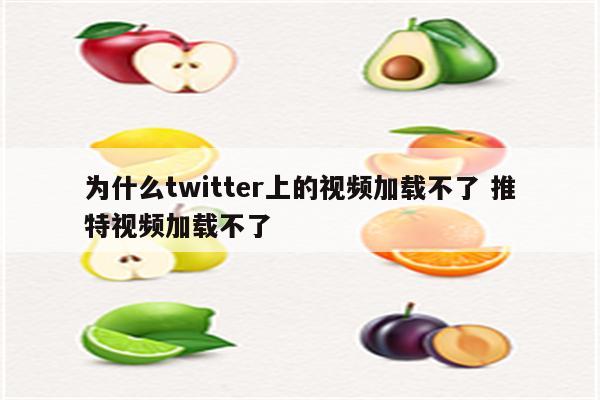 为什么twitter上的视频加载不了 推特视频加载不了