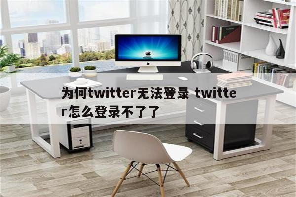 为何twitter无法登录 twitter怎么登录不了了