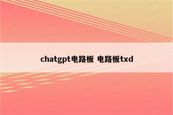chatgpt电路板 电路板txd