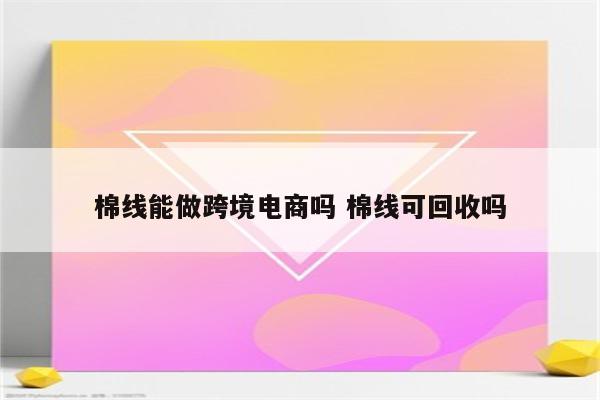 棉线能做跨境电商吗 棉线可回收吗
