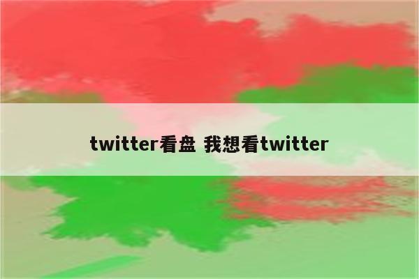 twitter看盘 我想看twitter