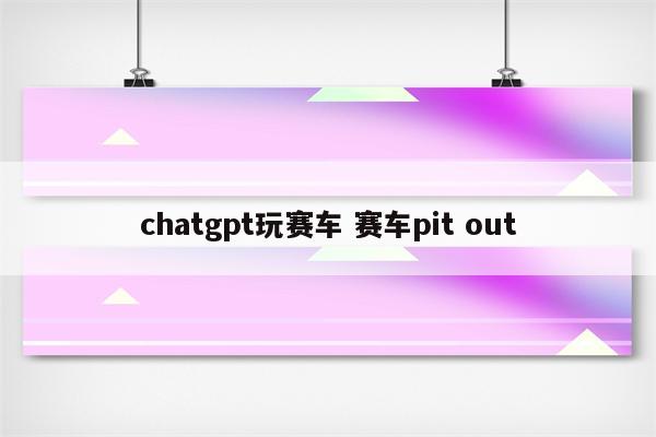 chatgpt玩赛车 赛车pit out