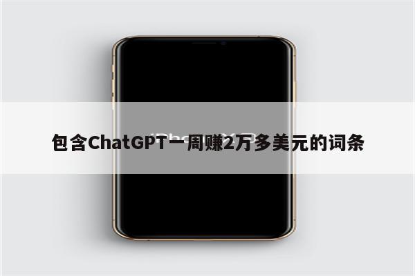 包含ChatGPT一周赚2万多美元的词条