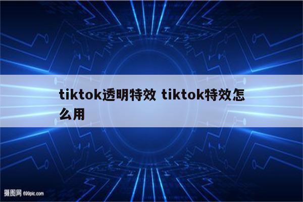 tiktok透明特效 tiktok特效怎么用
