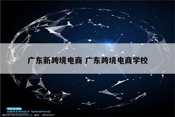广东新跨境电商 广东跨境电商学校