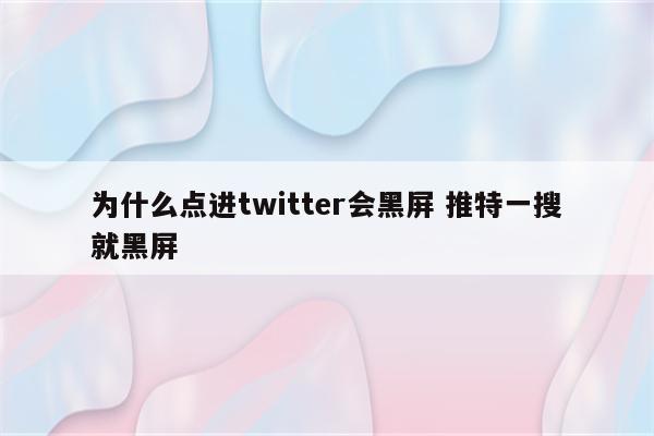 为什么点进twitter会黑屏 推特一搜就黑屏