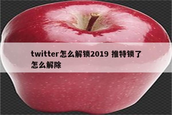 twitter怎么解锁2019 推特锁了怎么解除