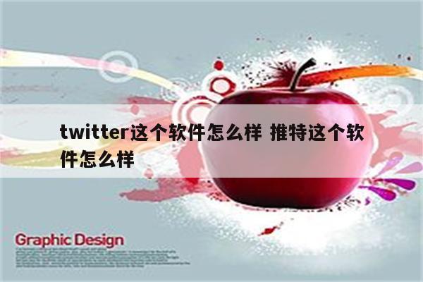 twitter这个软件怎么样 推特这个软件怎么样