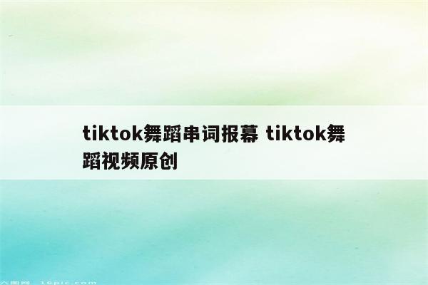 tiktok舞蹈串词报幕 tiktok舞蹈视频原创