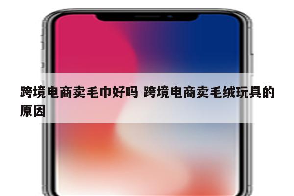 跨境电商卖毛巾好吗 跨境电商卖毛绒玩具的原因