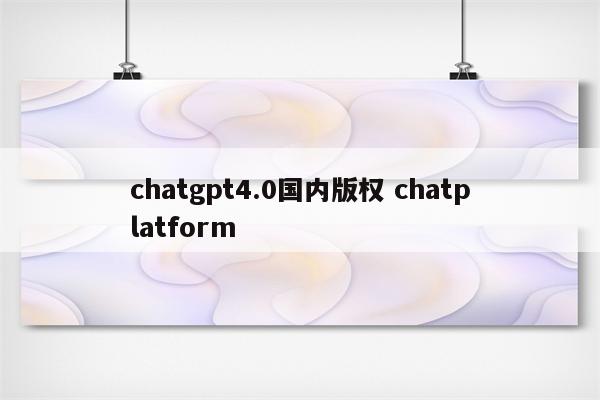 chatgpt4.0国内版权 chatplatform