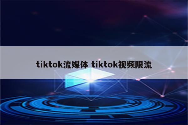 tiktok流媒体 tiktok视频限流
