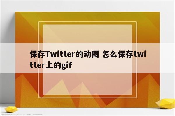 保存Twitter的动图 怎么保存twitter上的gif