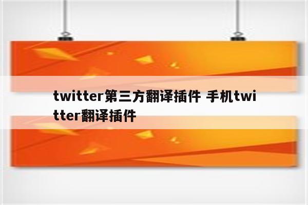 twitter第三方翻译插件 手机twitter翻译插件