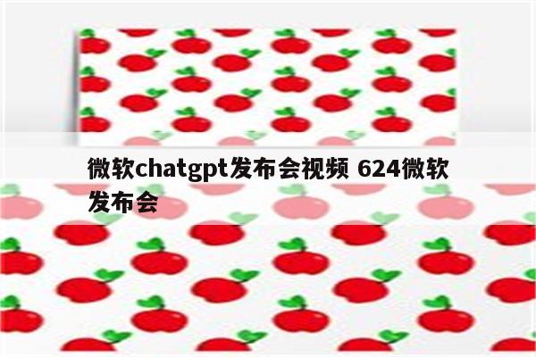 微软chatgpt发布会视频 624微软发布会