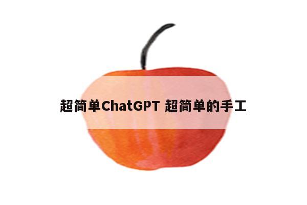 超简单ChatGPT 超简单的手工