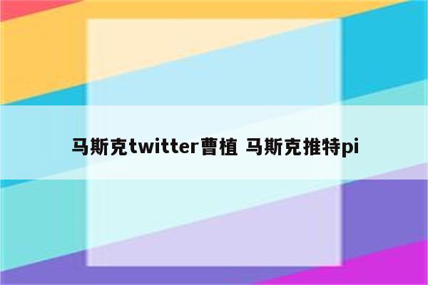 马斯克twitter曹植 马斯克推特pi