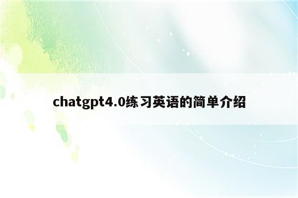 chatgpt4.0练习英语的简单介绍