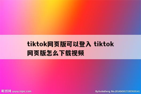 tiktok网页版可以登入 tiktok网页版怎么下载视频
