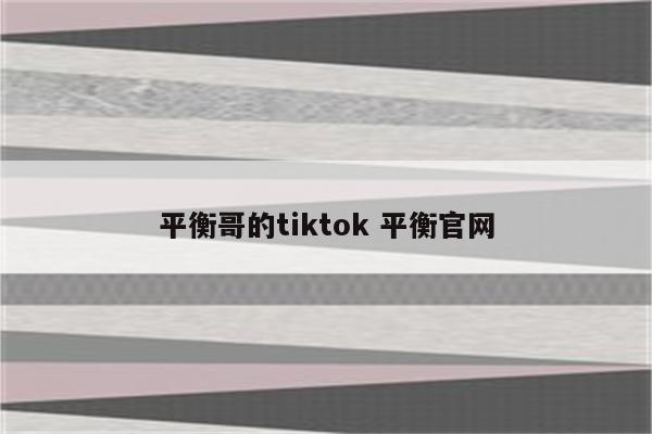 平衡哥的tiktok 平衡官网