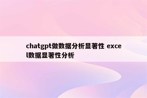 chatgpt做数据分析显著性 excel数据显著性分析