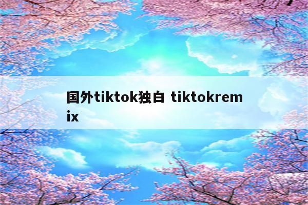 国外tiktok独白 tiktokremix