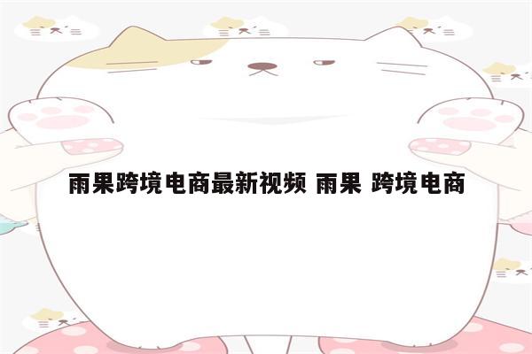 雨果跨境电商最新视频 雨果 跨境电商