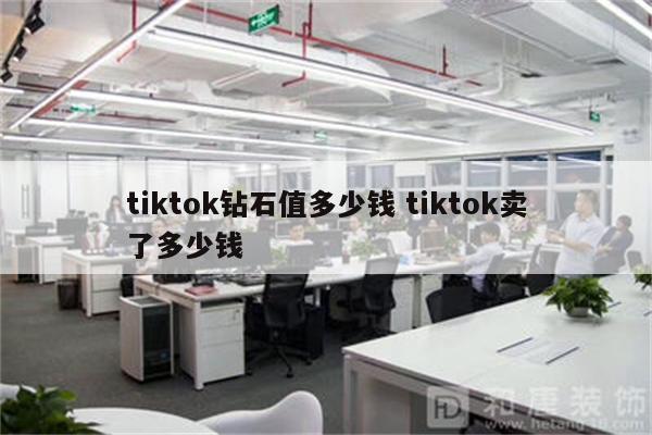 tiktok钻石值多少钱 tiktok卖了多少钱