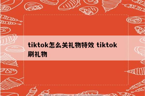 tiktok怎么关礼物特效 tiktok刷礼物