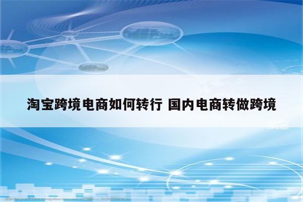淘宝跨境电商如何转行 国内电商转做跨境